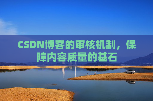 CSDN博客的审核机制，保障内容质量的基石